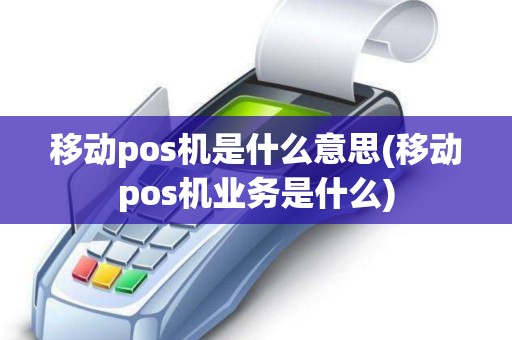 移动pos机是什么意思(移动pos机业务是什么)