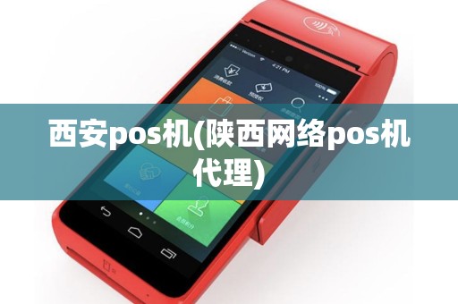 西安pos机(陕西网络pos机代理)