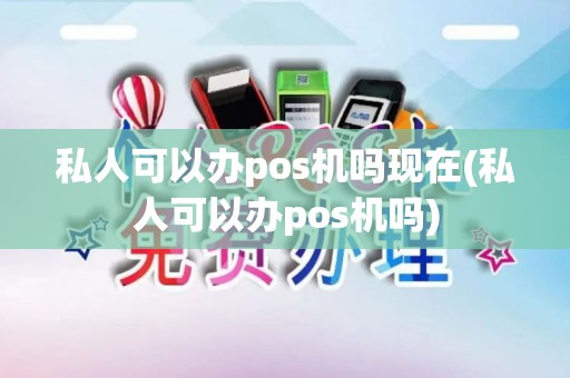 私人可以办pos机吗现在(私人可以办pos机吗)