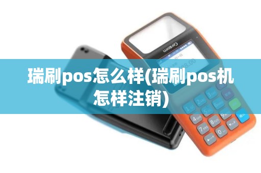 瑞刷pos怎么样(瑞刷pos机怎样注销)