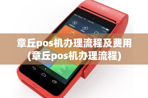 章丘pos机办理流程及费用(章丘pos机办理流程)