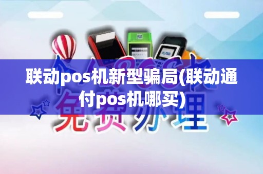 联动pos机新型骗局(联动通付pos机哪买)