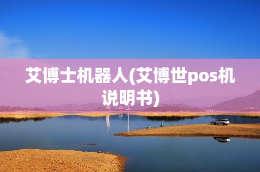艾博士机器人(艾博世pos机说明书)