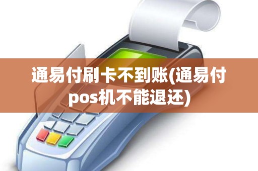 通易付刷卡不到账(通易付pos机不能退还)