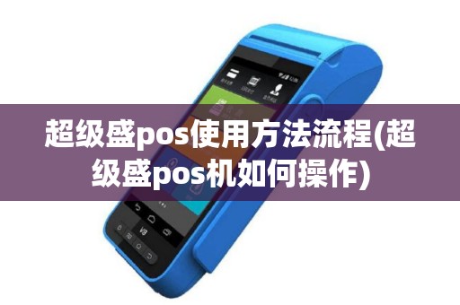 超级盛pos使用方法流程(超级盛pos机如何操作)
