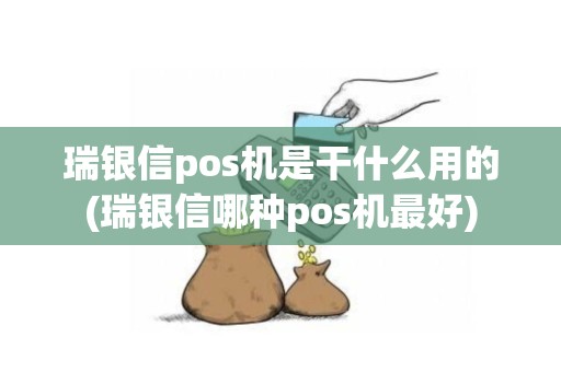 瑞银信pos机是干什么用的(瑞银信哪种pos机最好)