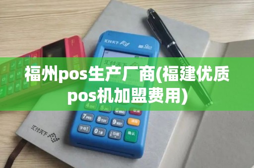 福州pos生产厂商(福建优质pos机加盟费用)