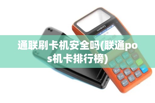通联刷卡机安全吗(联通pos机卡排行榜)