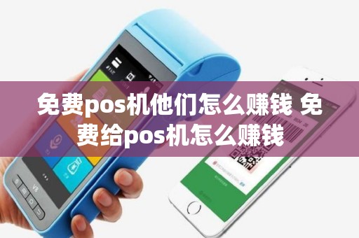 免费pos机他们怎么赚钱 免费给pos机怎么赚钱