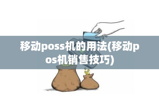 移动poss机的用法(移动pos机销售技巧)