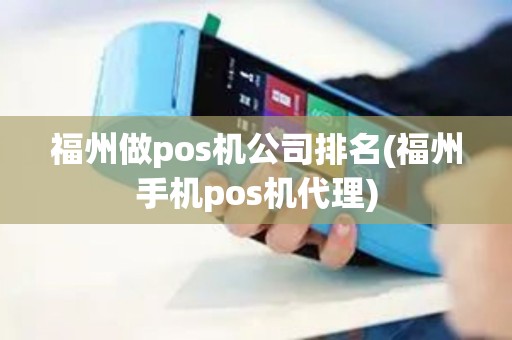 福州做pos机公司排名(福州手机pos机代理)