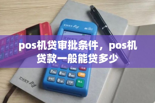 pos机贷审批条件，pos机贷款一般能贷多少