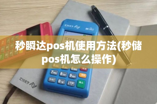 秒瞬达pos机使用方法(秒储pos机怎么操作)