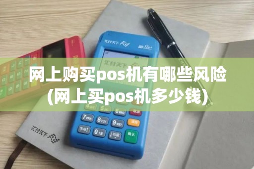 网上购买pos机有哪些风险(网上买pos机多少钱)