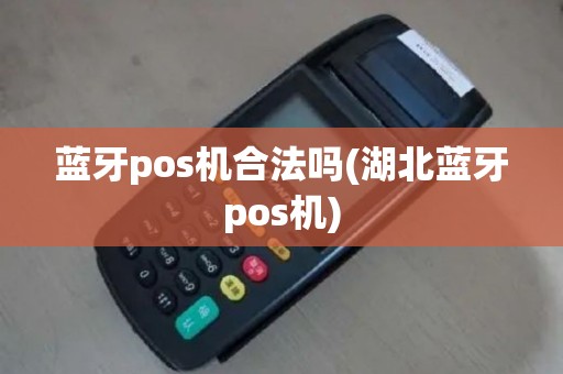 蓝牙pos机合法吗(湖北蓝牙pos机)