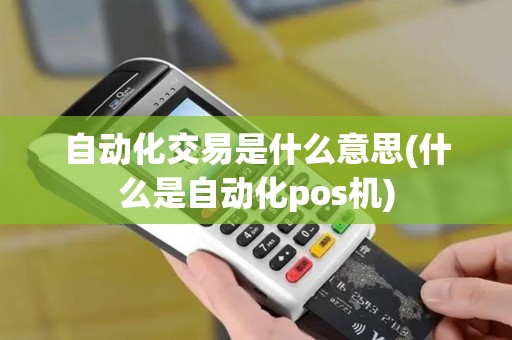 自动化交易是什么意思(什么是自动化pos机)