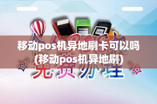 移动pos机异地刷卡可以吗(移动pos机异地刷)