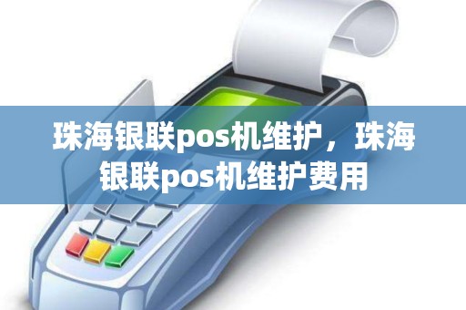 珠海银联pos机维护，珠海银联pos机维护费用