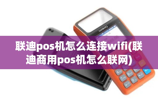 联迪pos机怎么连接wifi(联迪商用pos机怎么联网)