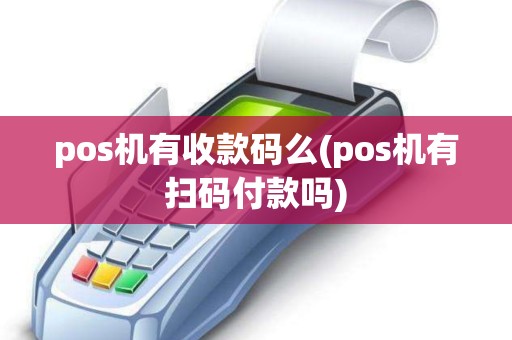 pos机有收款码么(pos机有扫码付款吗)