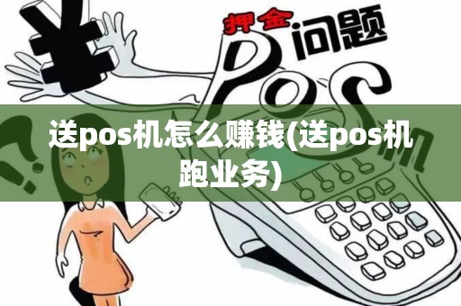 送pos机怎么赚钱(送pos机跑业务)