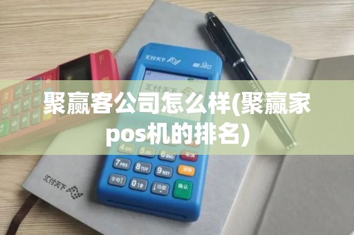 聚赢客公司怎么样(聚赢家pos机的排名)