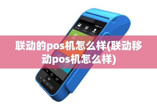 联动的pos机怎么样(联动移动pos机怎么样)