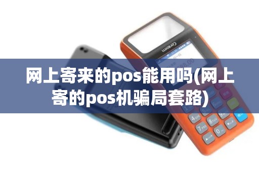 网上寄来的pos能用吗(网上寄的pos机骗局套路)