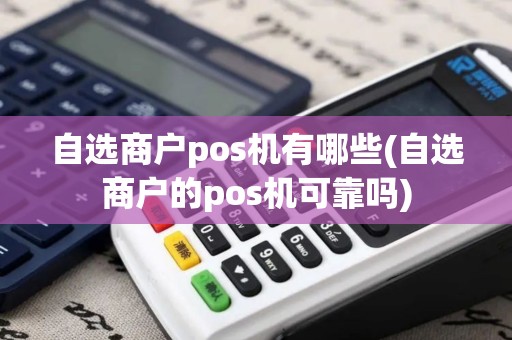自选商户pos机有哪些(自选商户的pos机可靠吗)