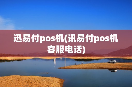 迅易付pos机(讯易付pos机客服电话)