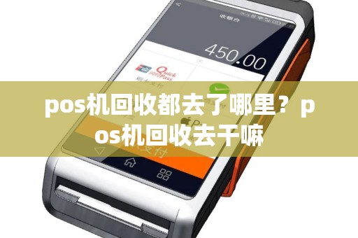 pos机回收都去了哪里？pos机回收去干嘛