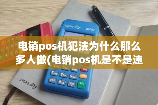 电销pos机犯法为什么那么多人做(电销pos机是不是违法)