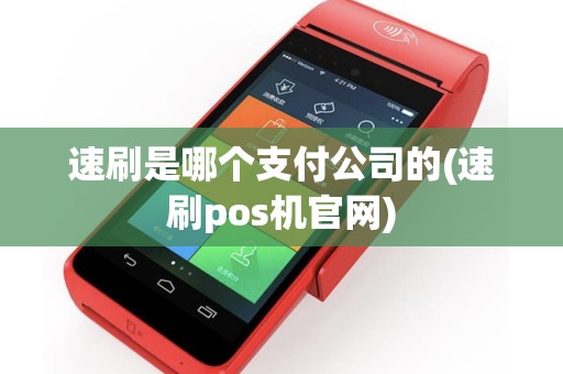 速刷是哪个支付公司的(速刷pos机官网)