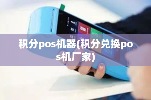 积分pos机器(积分兑换pos机厂家)