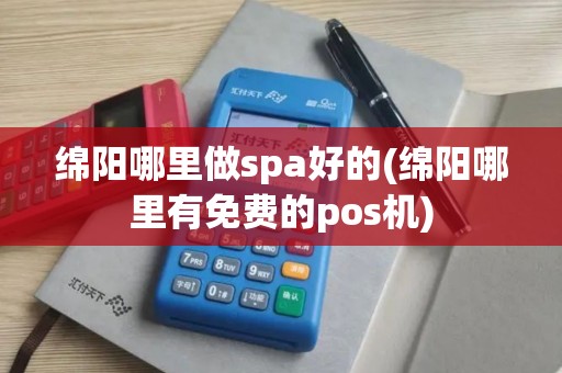 绵阳哪里做spa好的(绵阳哪里有免费的pos机)