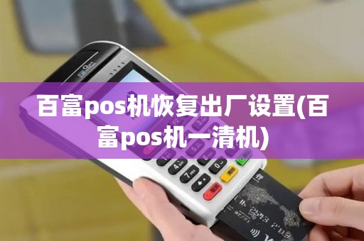 百富pos机恢复出厂设置(百富pos机一清机)