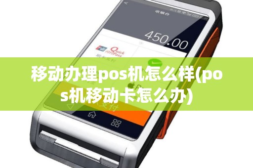 移动办理pos机怎么样(pos机移动卡怎么办)