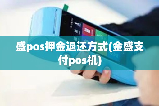 盛pos押金退还方式(金盛支付pos机)