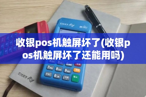 收银pos机触屏坏了(收银pos机触屏坏了还能用吗)