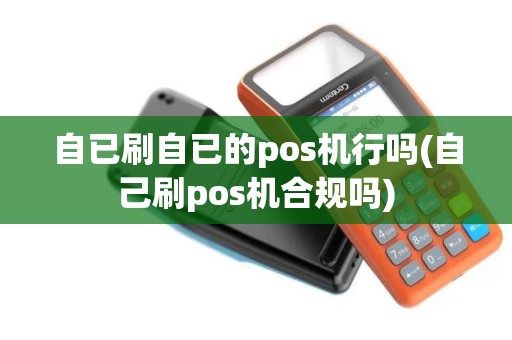 自已刷自已的pos机行吗(自己刷pos机合规吗)