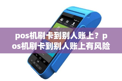 pos机刷卡到别人账上？pos机刷卡到别人账上有风险吗