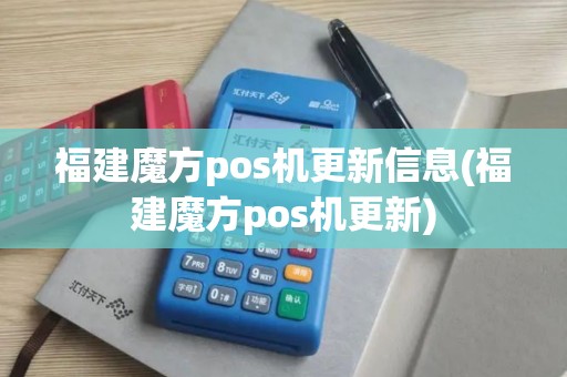 福建魔方pos机更新信息(福建魔方pos机更新)