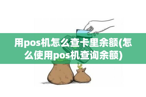 用pos机怎么查卡里余额(怎么使用pos机查询余额)