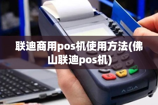 联迪商用pos机使用方法(佛山联迪pos机)