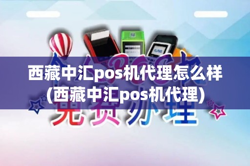 西藏中汇pos机代理怎么样(西藏中汇pos机代理)
