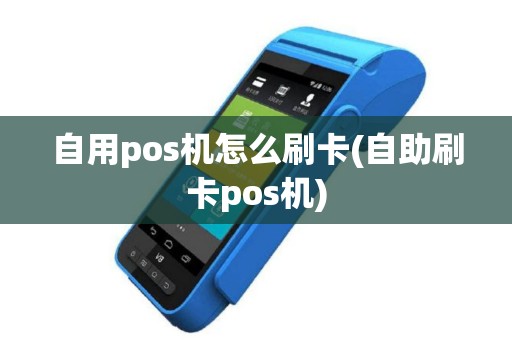 自用pos机怎么刷卡(自助刷卡pos机)