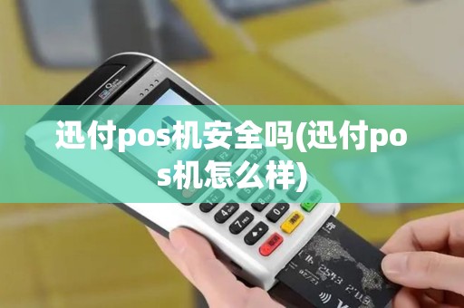 迅付pos机安全吗(迅付pos机怎么样)