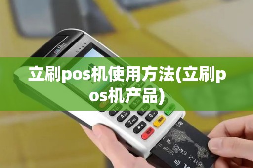 立刷pos机使用方法(立刷pos机产品)
