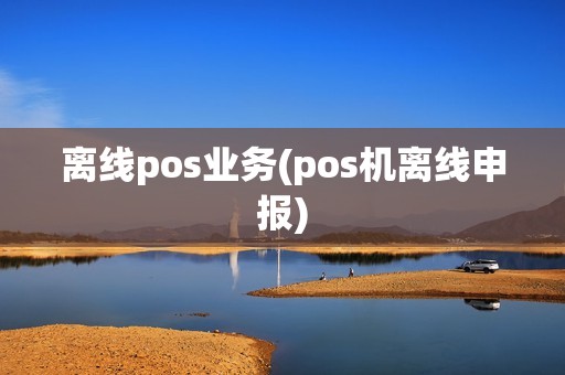 离线pos业务(pos机离线申报)
