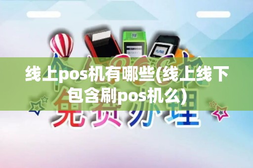 线上pos机有哪些(线上线下包含刷pos机么)